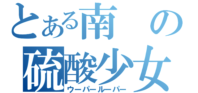 とある南の硫酸少女（ウーパールーパー）