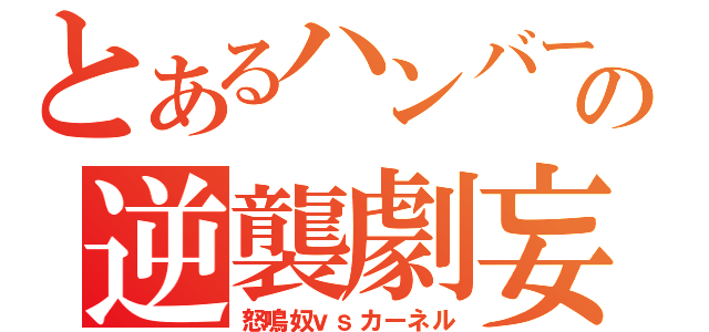 とあるハンバーガーの逆襲劇妄想（怒鳴奴ｖｓカーネル）