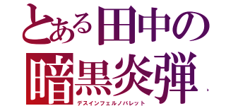 とある田中の暗黒炎弾（デスインフェルノバレット）