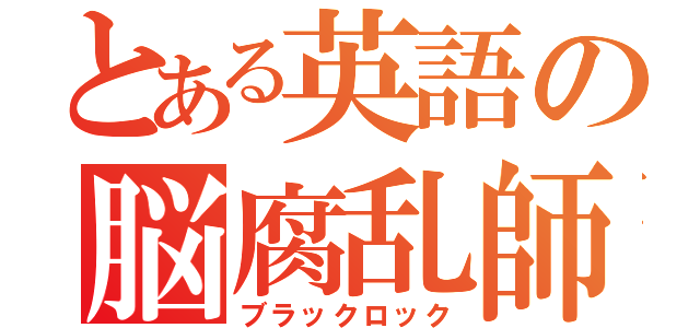 とある英語の脳腐乱師（ブラックロック）