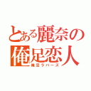 とある麗奈の俺足恋人（俺足ラバーズ）