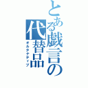 とある戯言の代替品（オルタナティブ）