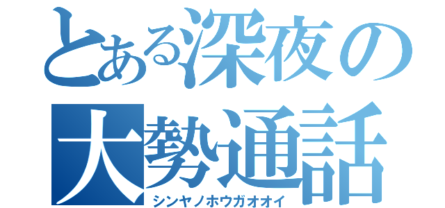 とある深夜の大勢通話（シンヤノホウガオオイ）