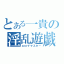 とある一貴の淫乱遊戯者（エロゲマスター）