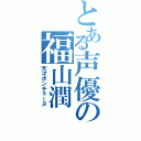 とある声優の福山潤（天才ポンチョーヌ）