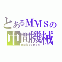 とあるＭＭＳの中間機械型（ｍａｋｅｓｐａｎ）