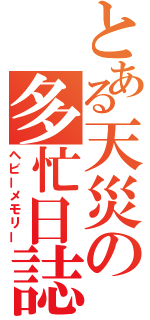 とある天災の多忙日誌（ヘビーメモリー）