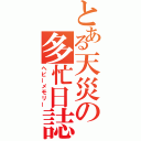 とある天災の多忙日誌（ヘビーメモリー）