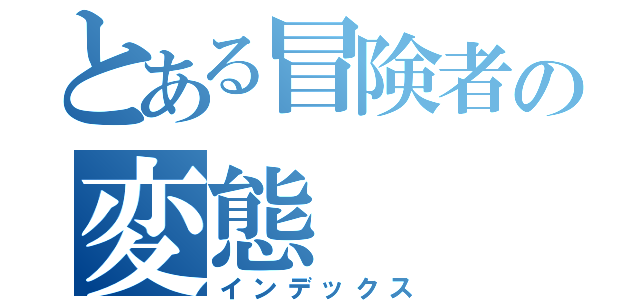 とある冒険者の変態（インデックス）