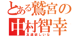 とある鷲宮の中村智幸（友達欲しいな）