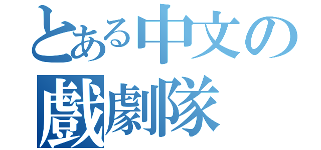 とある中文の戲劇隊（）