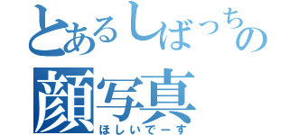とあるしばっちのの顔写真（ほしいでーす）