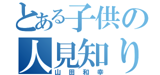 とある子供の人見知り（山田和幸）