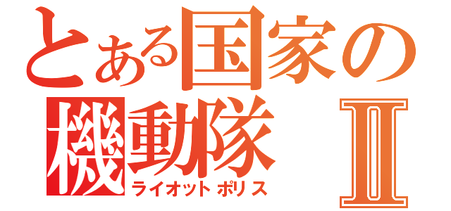 とある国家の機動隊Ⅱ（ライオットポリス）