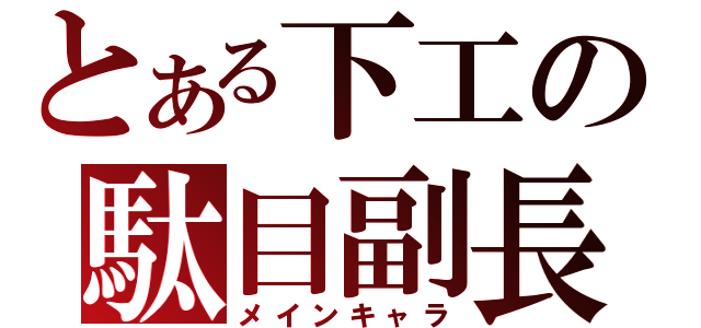 とある下工の駄目副長（メインキャラ）