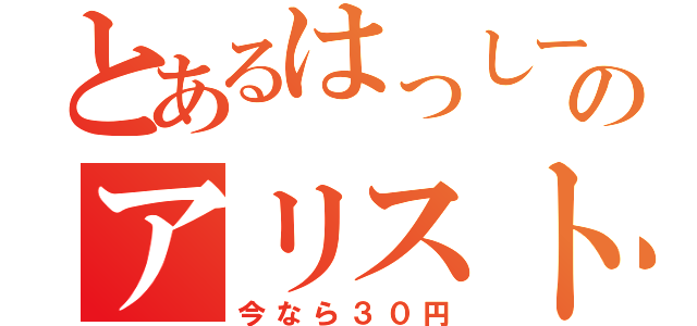 とあるはっしーのアリスト（今なら３０円）