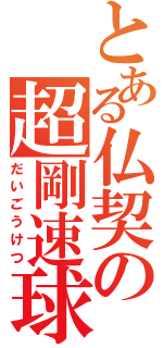 とある仏契の超剛速球（だいごうけつ）