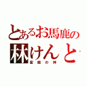 とあるお馬鹿の林けんと（変態の神）