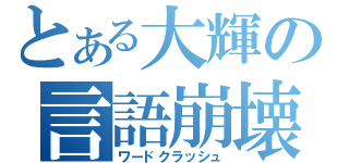 とある大輝の言語崩壊（ワードクラッシュ）