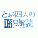 とある四人の暗号解読（ロック術）