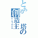 とある　　塔の創造主（レーヴァテイル）