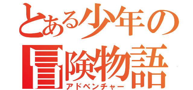 とある少年の冒険物語（アドベンチャー）