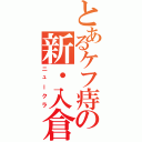 とあるケフ痔の新・入倉（ニュークラ）