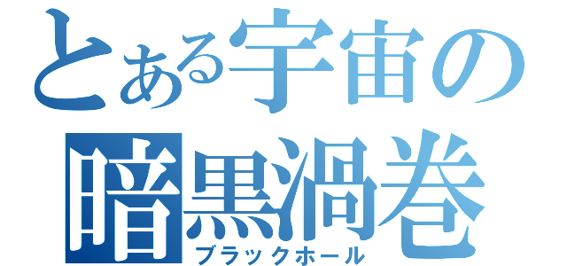 とある宇宙の暗黒渦巻（ブラックホール）