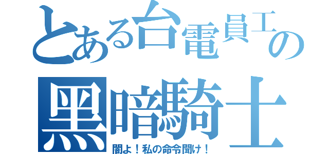 とある台電員工の黑暗騎士（闇よ！私の命令聞け！）