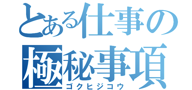 とある仕事の極秘事項（ゴクヒジコウ）