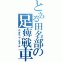 とある田名部の足痺戦車（たまちゃんさん）