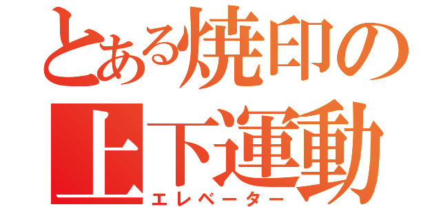 とある焼印の上下運動（エレベーター）