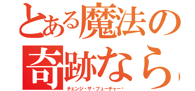 とある魔法の奇跡なら（チェンジ・ザ・フューチャー✩）