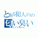 とある犯人のの匂い臭い（とくに頭ｗｗ）