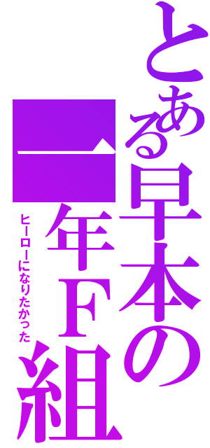 とある早本の一年Ｆ組（ヒーローになりたかった）