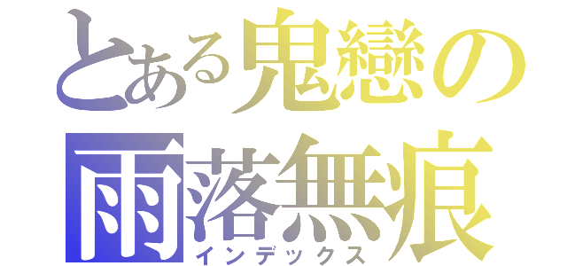 とある鬼戀の雨落無痕（インデックス）