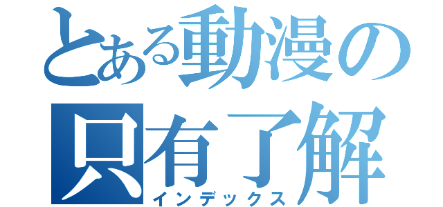 とある動漫の只有了解（インデックス）