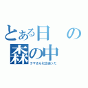 とある日の森の中（クマさんに出会った）