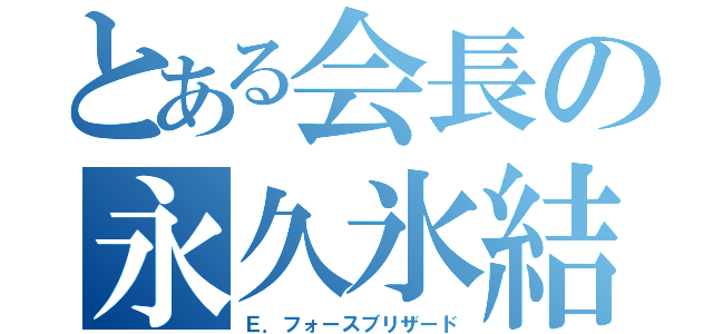 とある会長の永久氷結波動（Ｅ．フォースブリザード）