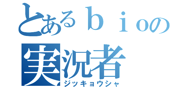 とあるｂｉｏの実況者（ジッキョウシャ）