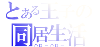 とある王子の同居生活（ハローハロー）