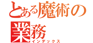 とある魔術の業務（インデックス）