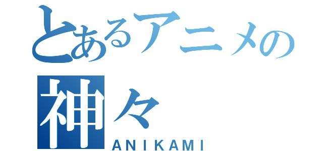 とあるアニメの神々（ＡＮＩＫＡＭＩ）