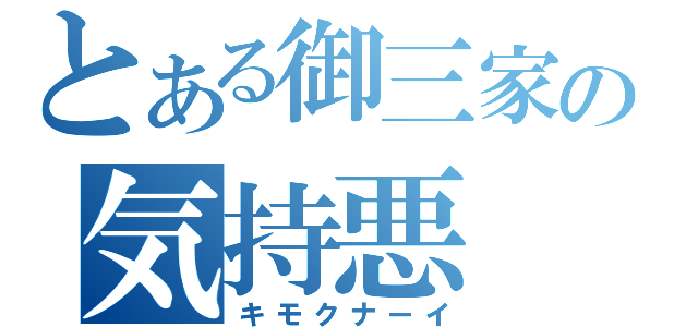 とある御三家の気持悪（キモクナーイ）