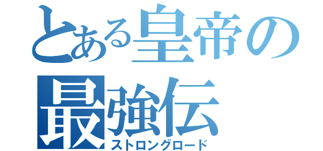 とある皇帝の最強伝（ストロングロード）