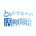 とあるマキナの活動開始（おはょー）