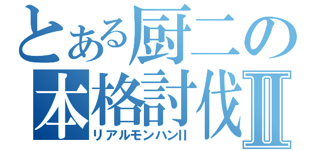 とある厨二の本格討伐Ⅱ（リアルモンハンⅡ）