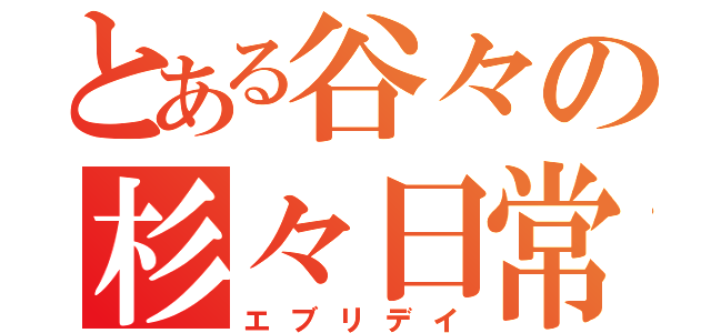 とある谷々の杉々日常（エブリデイ）