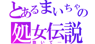 とあるまいちゃんの処女伝説（抱いて…）