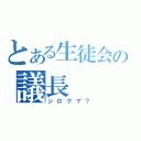 とある生徒会の議長（シロクマ？）